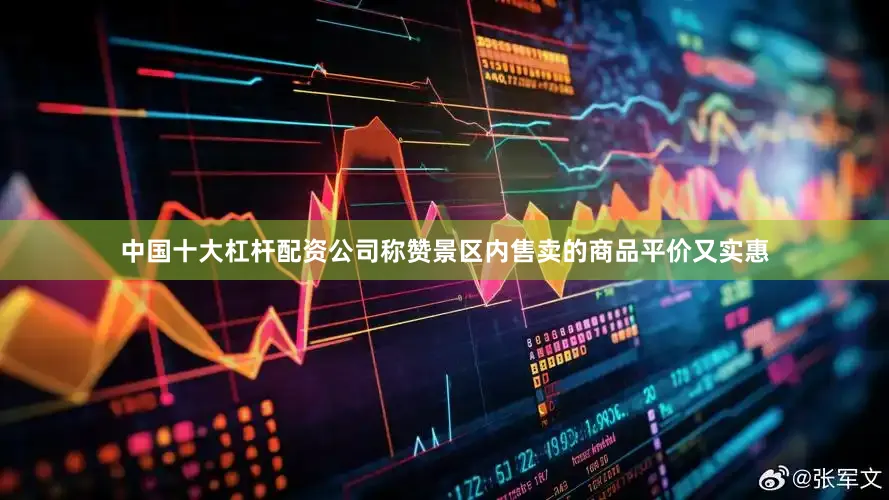 中国十大杠杆配资公司称赞景区内售卖的商品平价又实惠