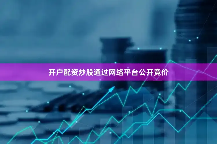 开户配资炒股通过网络平台公开竞价