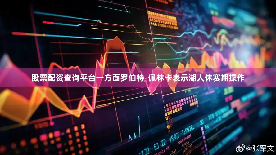 股票配资查询平台一方面罗伯特-佩林卡表示湖人休赛期操作