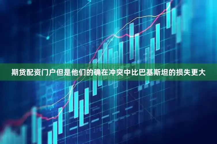 期货配资门户但是他们的确在冲突中比巴基斯坦的损失更大