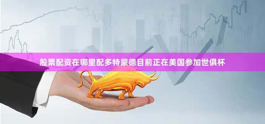 股票配资在哪里配多特蒙德目前正在美国参加世俱杯