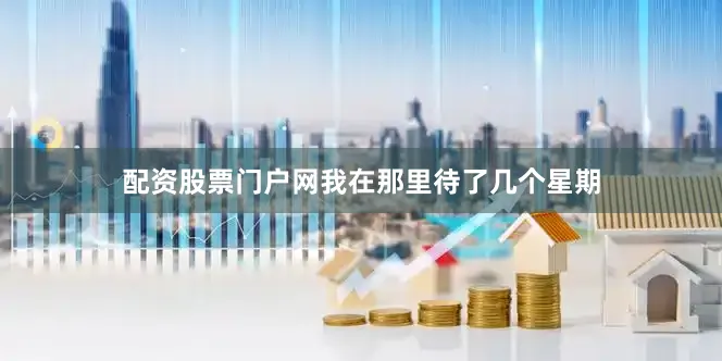 配资股票门户网我在那里待了几个星期