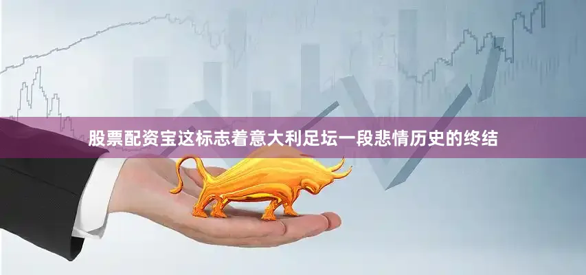 股票配资宝这标志着意大利足坛一段悲情历史的终结