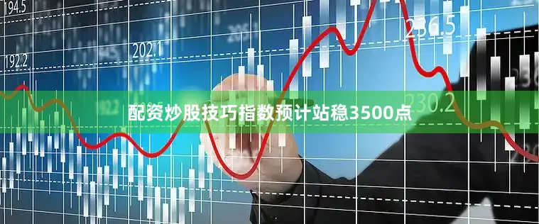 配资炒股技巧指数预计站稳3500点