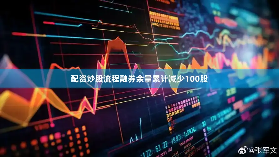 配资炒股流程融券余量累计减少100股