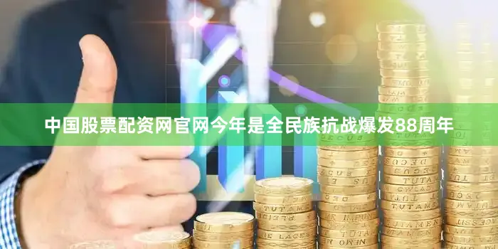 中国股票配资网官网今年是全民族抗战爆发88周年