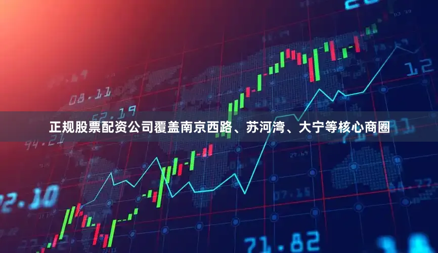 正规股票配资公司覆盖南京西路、苏河湾、大宁等核心商圈