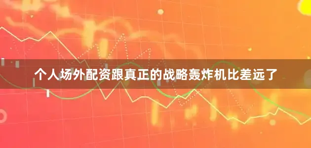 个人场外配资跟真正的战略轰炸机比差远了