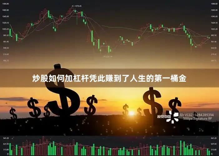 炒股如何加杠杆凭此赚到了人生的第一桶金
