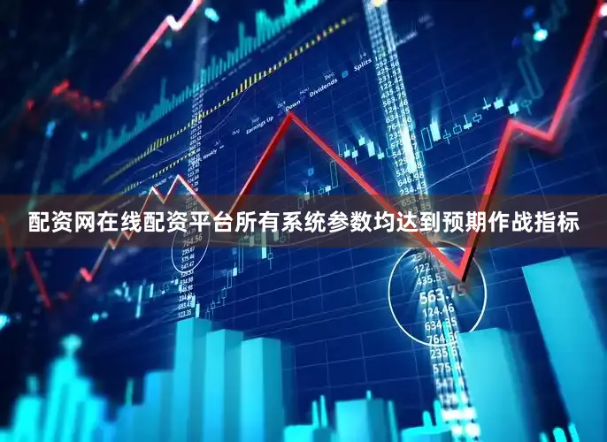 配资网在线配资平台所有系统参数均达到预期作战指标