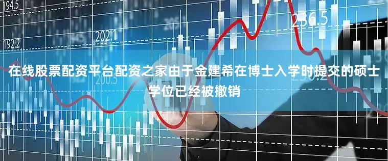 在线股票配资平台配资之家由于金建希在博士入学时提交的硕士学位已经被撤销