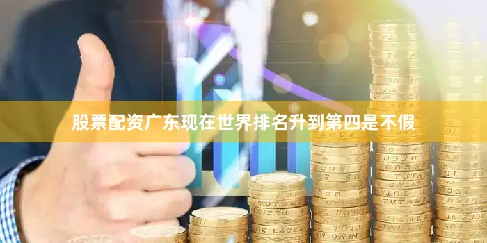 股票配资广东现在世界排名升到第四是不假