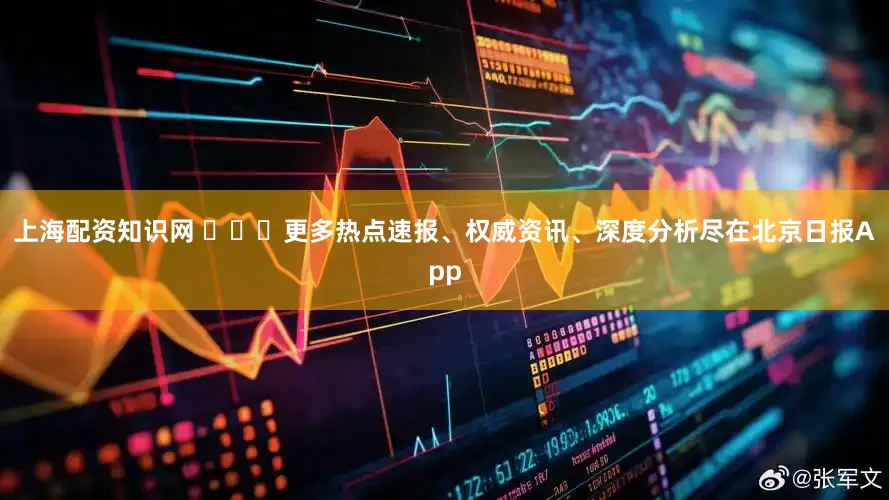 上海配资知识网 ​​​更多热点速报、权威资讯、深度分析尽在北京日报App
