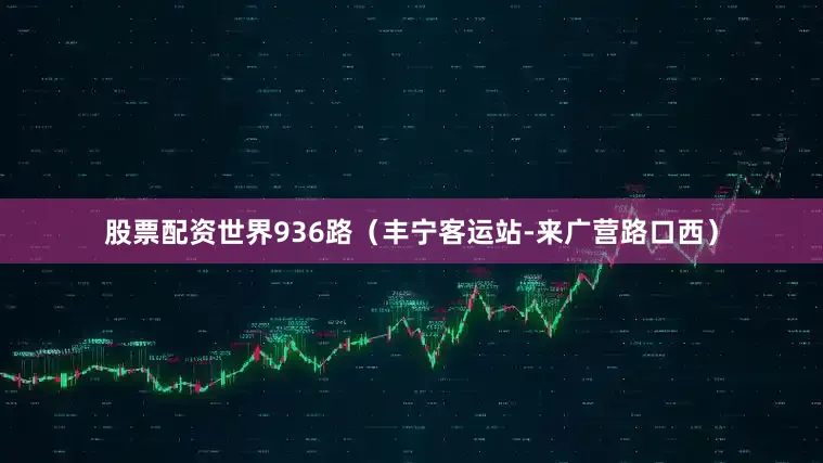 股票配资世界936路（丰宁客运站-来广营路口西）