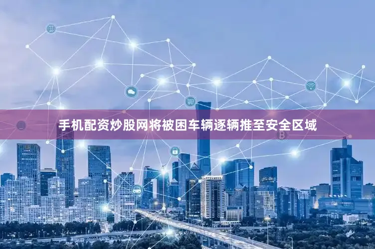 手机配资炒股网将被困车辆逐辆推至安全区域