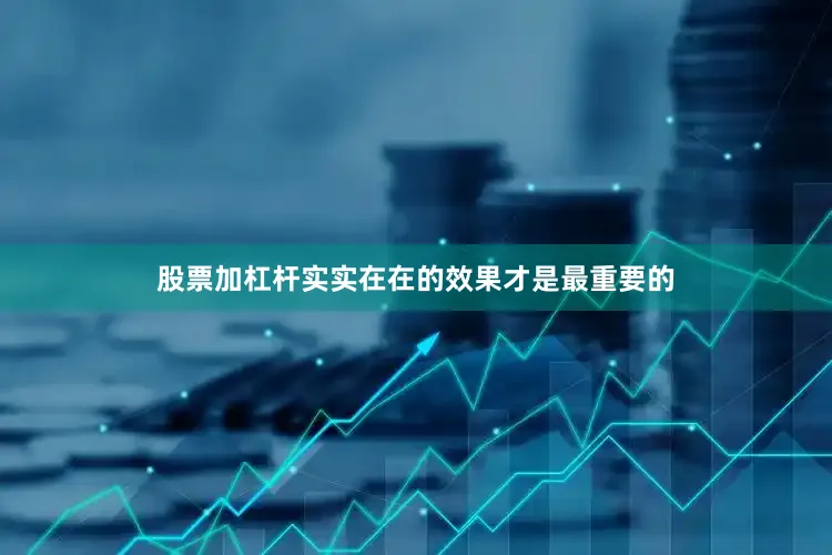 股票加杠杆实实在在的效果才是最重要的