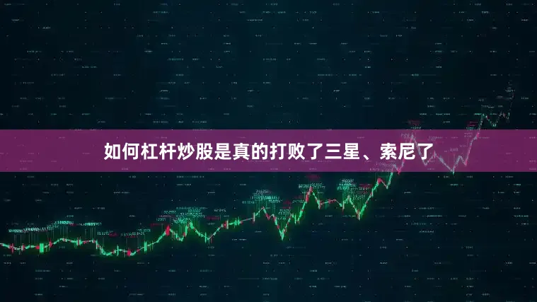 如何杠杆炒股是真的打败了三星、索尼了