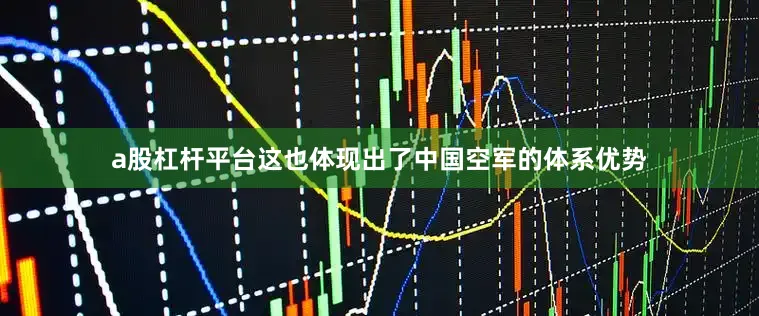 a股杠杆平台这也体现出了中国空军的体系优势