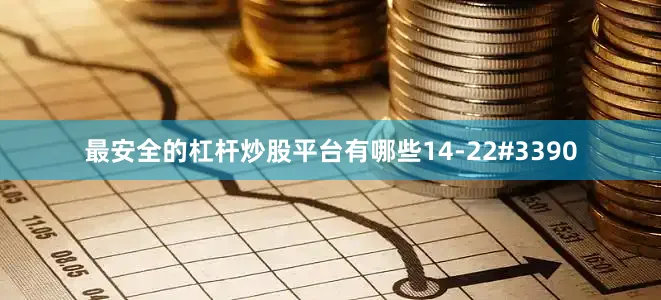 最安全的杠杆炒股平台有哪些14-22#3390