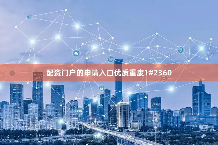 配资门户的申请入口优质重废1#2360