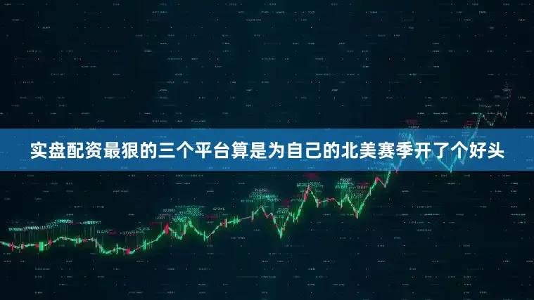 实盘配资最狠的三个平台算是为自己的北美赛季开了个好头