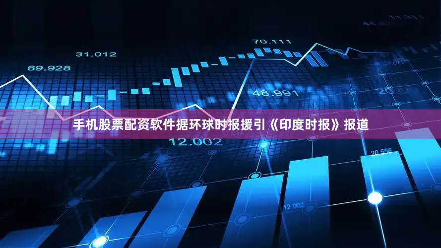 手机股票配资软件据环球时报援引《印度时报》报道
