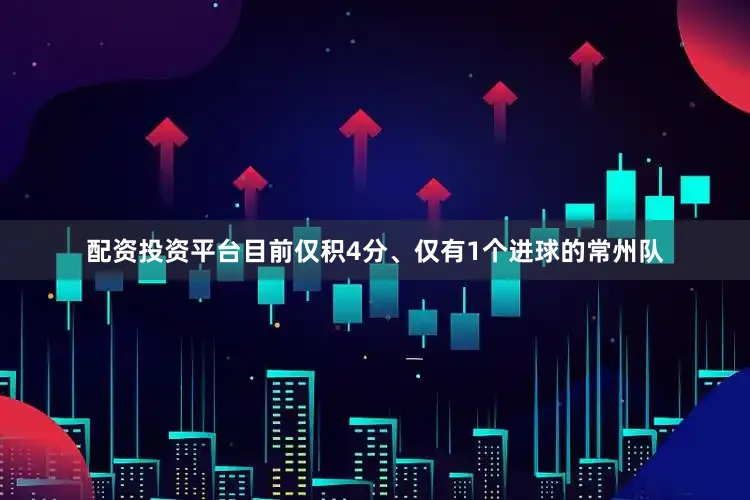配资投资平台目前仅积4分、仅有1个进球的常州队