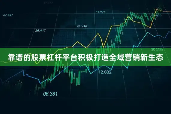 靠谱的股票杠杆平台积极打造全域营销新生态